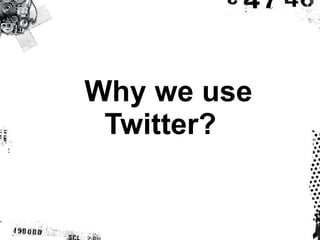 Why we use Twitter? 