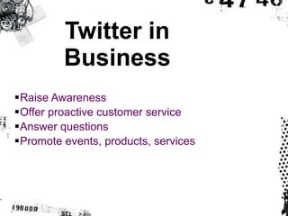 Twitter in Business Raise Awareness Offer proactive customer service Answer questions Promote events, products, services 