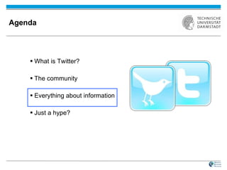 Agenda What is Twitter? The community Everything about information Just a hype? 