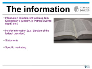The information Information spreads real fast (e.g. Kim Kardashian‘s sunburn, is Patrick Swayze dead? etc.)‏ Insider information (e.g. Election of the federal president)‏ Statements Specific marketing 