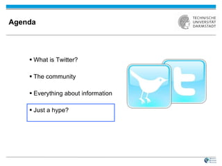 Agenda What is Twitter? The community Everything about information Just a hype? 
