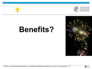 Benefits?  09.06.09  |  Computer Science Department |  Ubiquitous Knowledge Processing Lab  | © Prof. Dr. Iryna Gurevych  |  