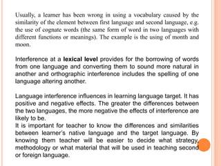 Usually, a learner has been wrong in using a vocabulary caused by the
similarity of the element between first language and...