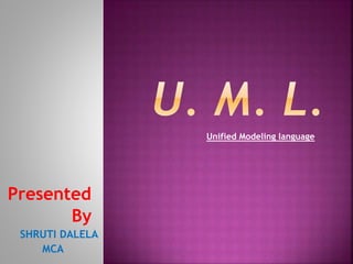 Presented
By
SHRUTI DALELA
MCA
Unified Modeling language
 