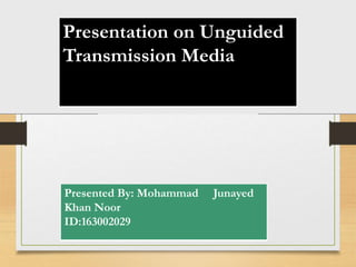 Presentation on Unguided
Transmission Media
Presented By: Mohammad Junayed
Khan Noor
ID:163002029
 