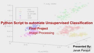 Python Script to automate Unsupervised Classification
Presented By:
Janak Parajuli
Final Project
Image Processing
 