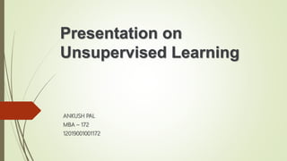 Presentation on
Unsupervised Learning
ANKUSH PAL
MBA – 172
12019001001172
 
