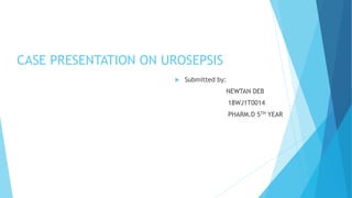 CASE PRESENTATION ON UROSEPSIS
 Submitted by:
NEWTAN DEB
18WJ1T0014
PHARM.D 5TH YEAR
 