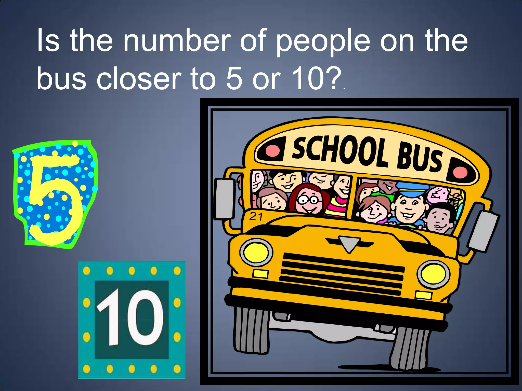 Is the number of people on the
bus closer to 5 or 10?.