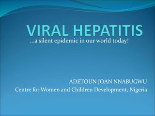 ADETOUN JOAN NNABUGWU
Centre for Women and Children Development, Nigeria
...a silent epidemic in our world today!
 
