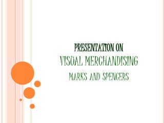 PRESENTATION ON
VISUAL MERCHANDISING
  MARKS AND SPENCERS
 