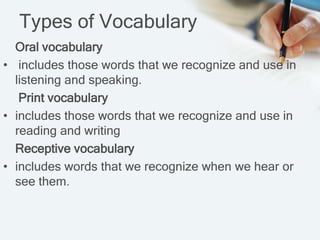 Types of Vocabulary
  Oral vocabulary
• includes those words that we recognize and use in
  listening and speaking.
   Pri...