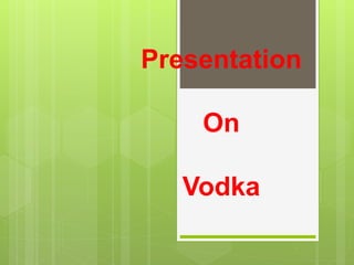 Presentation
On
Vodka
 