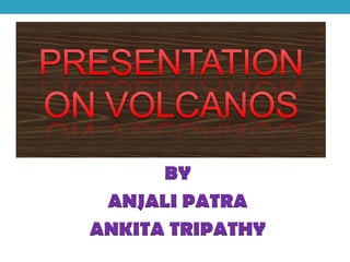 PRESENTATION ON VOLCANOS BY  ANJALI PATRA ANKITA TRIPATHY 