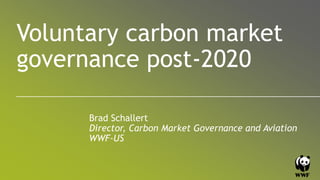 0
Voluntary carbon market
governance post-2020
Brad Schallert
Director, Carbon Market Governance and Aviation
WWF-US
 