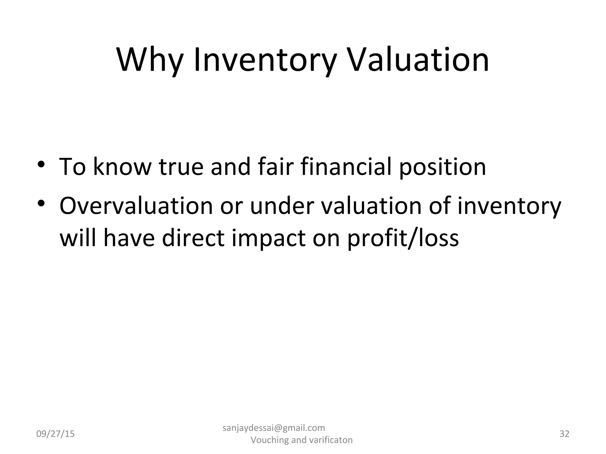 Why Inventory Valuation
• To know true and fair financial position
• Overvaluation or under valuation of inventory
will have direct impact on profit/loss
09/27/15 32
sanjaydessai@gmail.com
Vouching and varificaton
 
