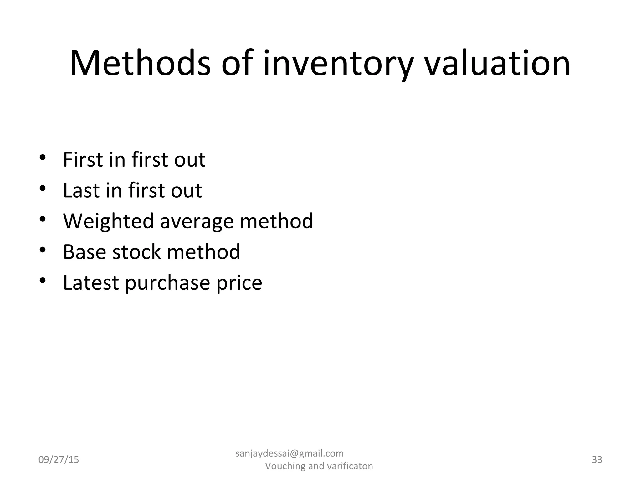 Methods of inventory valuation
• First in first out
• Last in first out
• Weighted average method
• Base stock method
• Latest purchase price
09/27/15 33
sanjaydessai@gmail.com
Vouching and varificaton
 