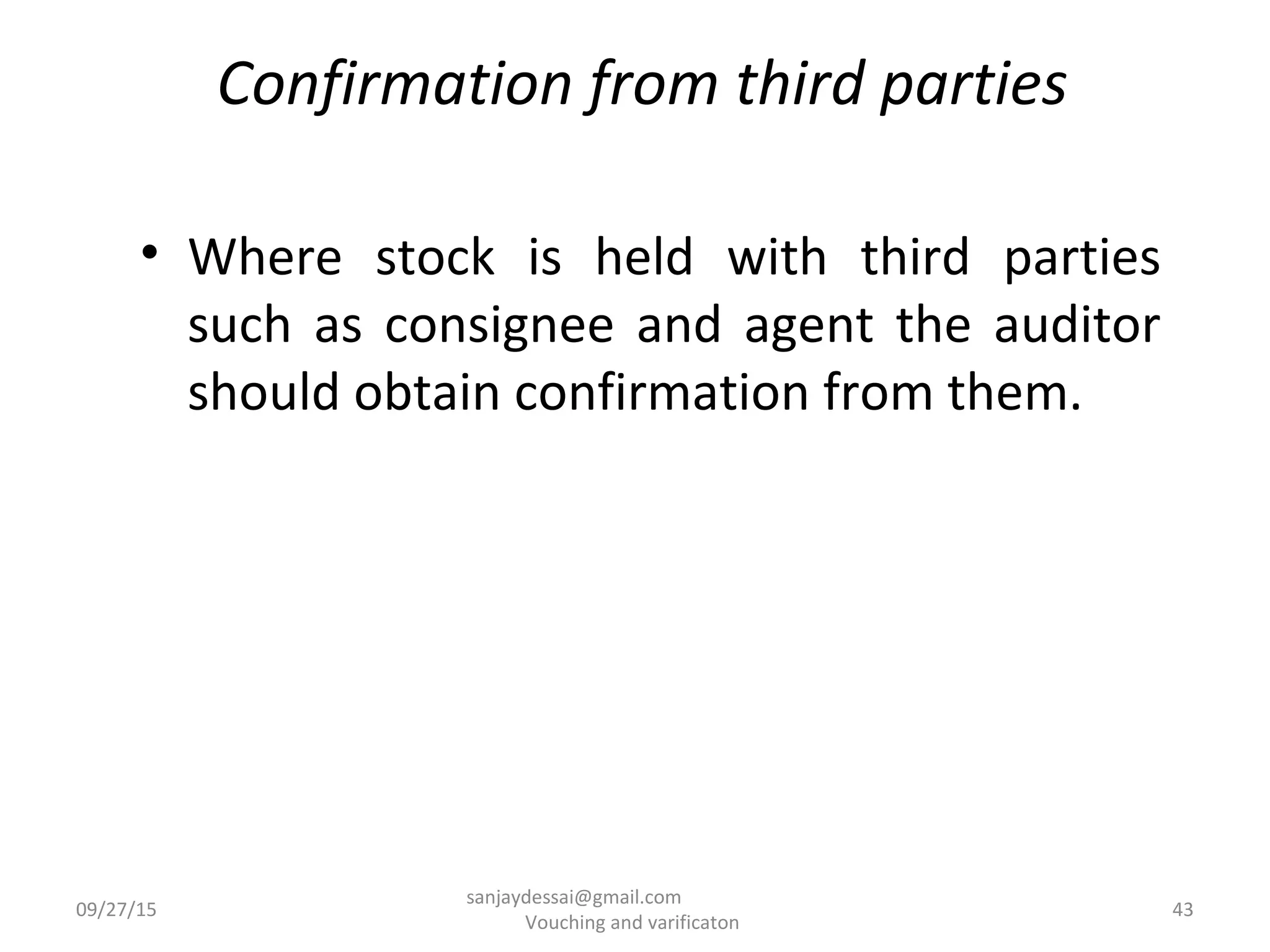 Confirmation from third parties
• Where stock is held with third parties
such as consignee and agent the auditor
should obtain confirmation from them.
09/27/15 43
sanjaydessai@gmail.com
Vouching and varificaton
 