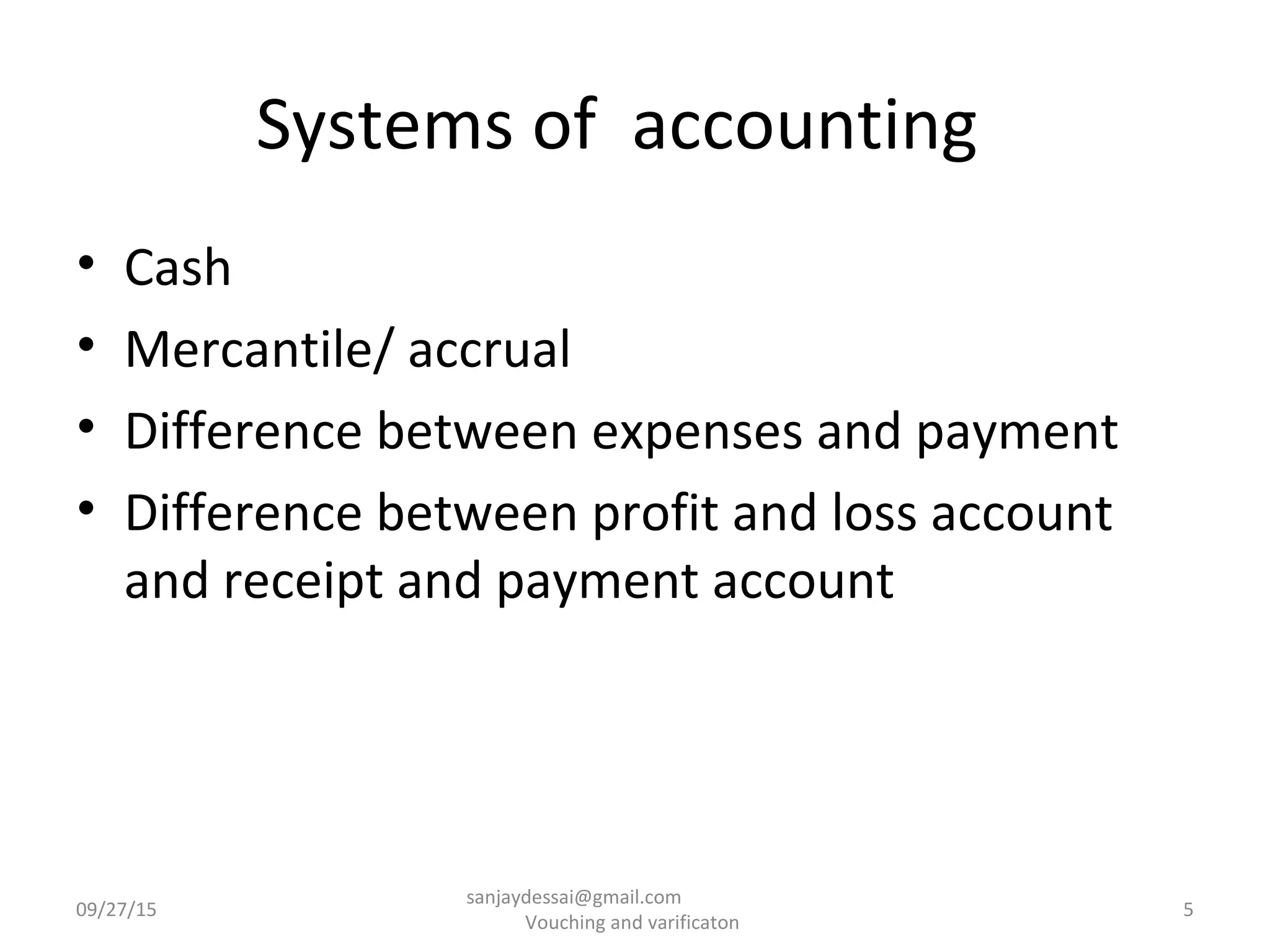 Systems of accounting
• Cash
• Mercantile/ accrual
• Difference between expenses and payment
• Difference between profit and loss account
and receipt and payment account
09/27/15 5
sanjaydessai@gmail.com
Vouching and varificaton
 