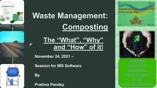 z
The “What”, “Why”
and “How” of it!
Waste Management:
Composting
November 24, 2021 –
Session for IBS Software
By
Pratima Pandey
YouTube
Channel:
Conserve
Environment
With
PratimaPandey
 