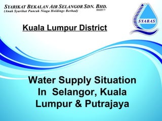 Kuala Lumpur District




 Water Supply Situation
  In Selangor, Kuala
  Lumpur & Putrajaya
 