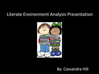 Literate Environment Analysis Presentation




                        By: Cassandra Hill
 