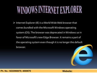 Ph. No.: 8222066670, 4000670 Website:
 Internet Explorer (IE) is aWorldWideWeb browser that
comes bundled with the Micros...