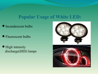 Popular Usage of White LED:
Incandescent bulbs
Fluorescent bulbs
High intensity
discharge(HID) lamps
 