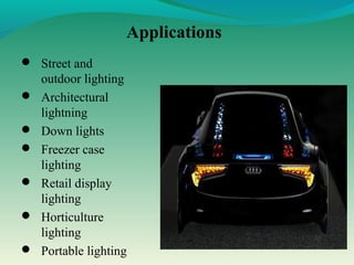 Applications
 Street and
outdoor lighting
 Architectural
lightning
 Down lights
 Freezer case
lighting
 Retail display
lighting
 Horticulture
lighting
 Portable lighting
 