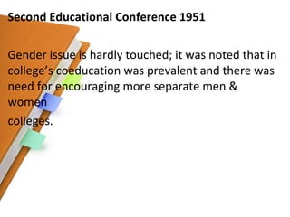 Second Educational Conference 1951 Gender issue is hardly touched; it was noted that in college’s coeducation was prevalent and there was need for encouraging more separate men & women colleges. 