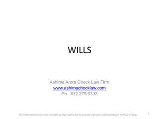 WILLS
Ashima Arora Chock Law Firm
www.ashimachocklaw.com
Ph. 832.275.0333
1The information here is not intended as legal advice but to provide a general understanding of the law in Texas.
 