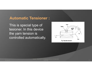 Automatic Tensioner :
This is special type of
tesioner. In this device
the yarn tension is
controlled automatically.
DHAKA UNIVERSITY OF ENGINEERING & TECHNOLOGY,
GAZIPUR07-Jan-20 17
 