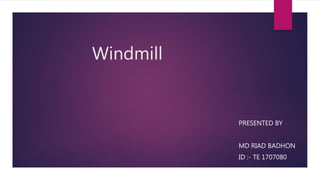 Windmill
PRESENTED BY
MD RIAD BADHON
ID :- TE 1707080
 