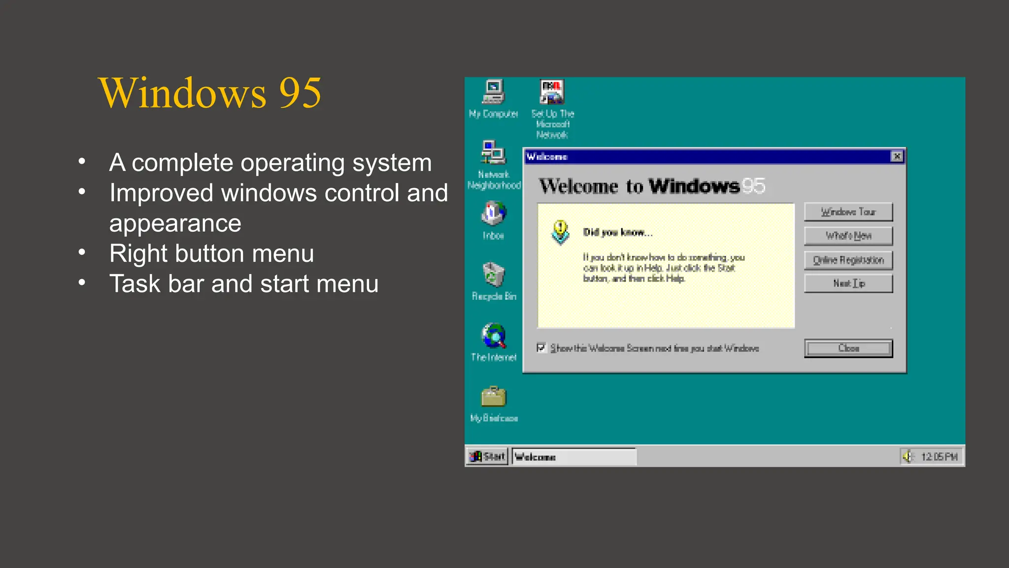 Windows 95
• A complete operating system
• Improved windows control and
appearance
• Right button menu
• Task bar and start menu
 