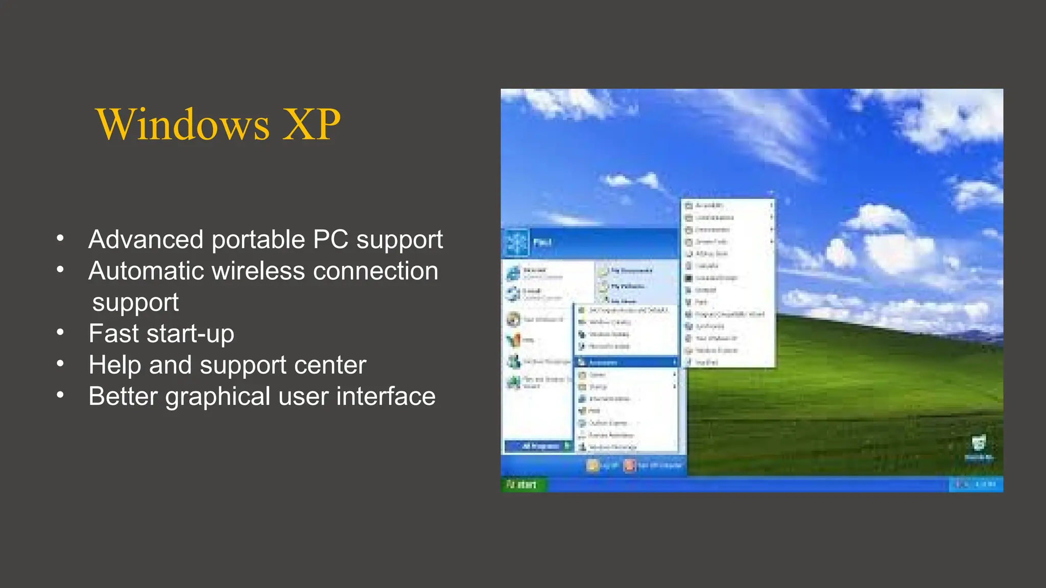 Windows XP
• Advanced portable PC support
• Automatic wireless connection
support
• Fast start-up
• Help and support center
• Better graphical user interface
 