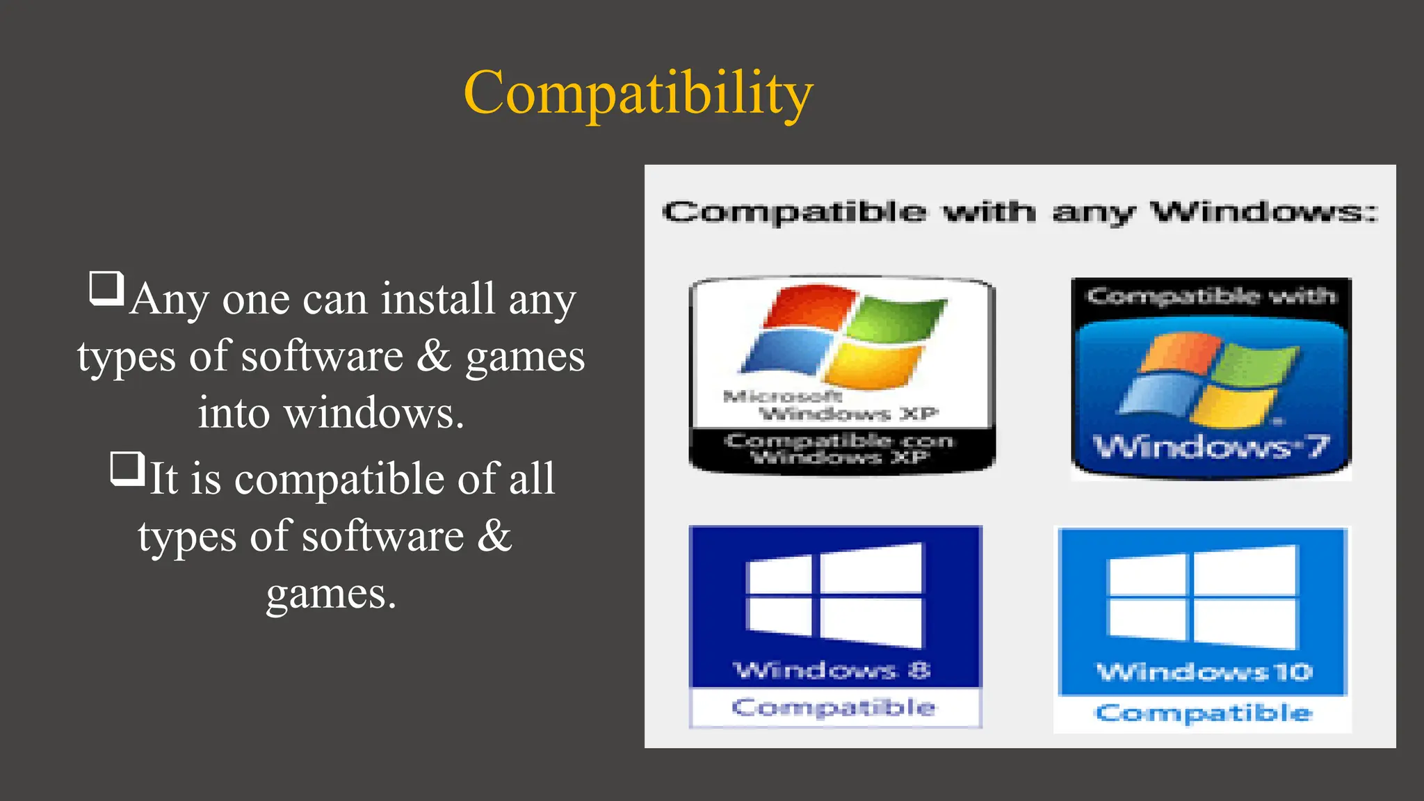 Any one can install any
types of software & games
into windows.
It is compatible of all
types of software &
games.
Compatibility
 