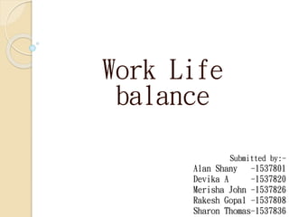 Submitted by:-
Alan Shany -1537801
Devika A -1537820
Merisha John -1537826
Rakesh Gopal -1537808
Sharon Thomas-1537836
Work Life
balance
 