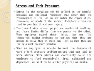 Stress and Work Pressure
 Stress in the workplace can be defined as the harmful
physical and emotional responses that occ...