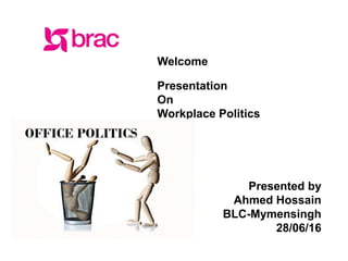 facebook.com/BRACWorld
www.brac.net twitter.com/BRACWorld
Welcome
Presentation
On
Workplace Politics
Presented by
Ahmed Hossain
BLC-Mymensingh
28/06/16
 