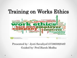 Training on Works Ethics
Presented by : Jyoti Savaliya(137380592048)
Guided by: Prof.Harsh Modha
 