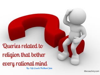 Queries related to
religion that bother
every rational mind
By- Life Coach Medhavi Jain 
lifecoachmj.com
 