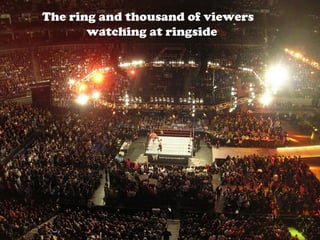 The ring and thousand of viewers
watching at ringside

 