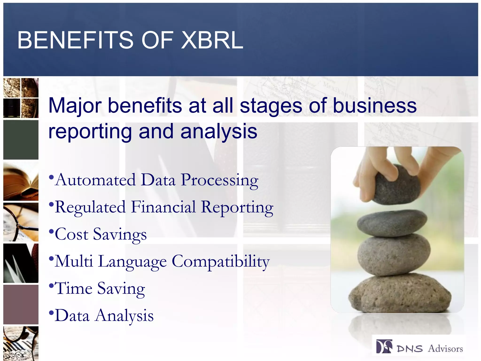 BENEFITS OF XBRL Major benefits at all stages of business reporting and analysis Automated Data Processing Regulated Financial Reporting Cost Savings Multi Language Compatibility  Time Saving Data Analysis ©  2010  All rights reserved. 
