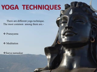 There are different yoga technique.
The most common among them are.-
❖ Pranayama
❖ Meditation
❖Surya namaskar
 