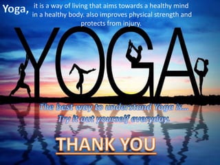it is a way of living that aims towards a healthy mind
in a healthy body. also improves physical strength and
protects from injury.
 