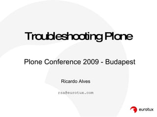 Troubleshooting Plone Ricardo Alves [email_address] Plone Conference 2009 - Budapest 