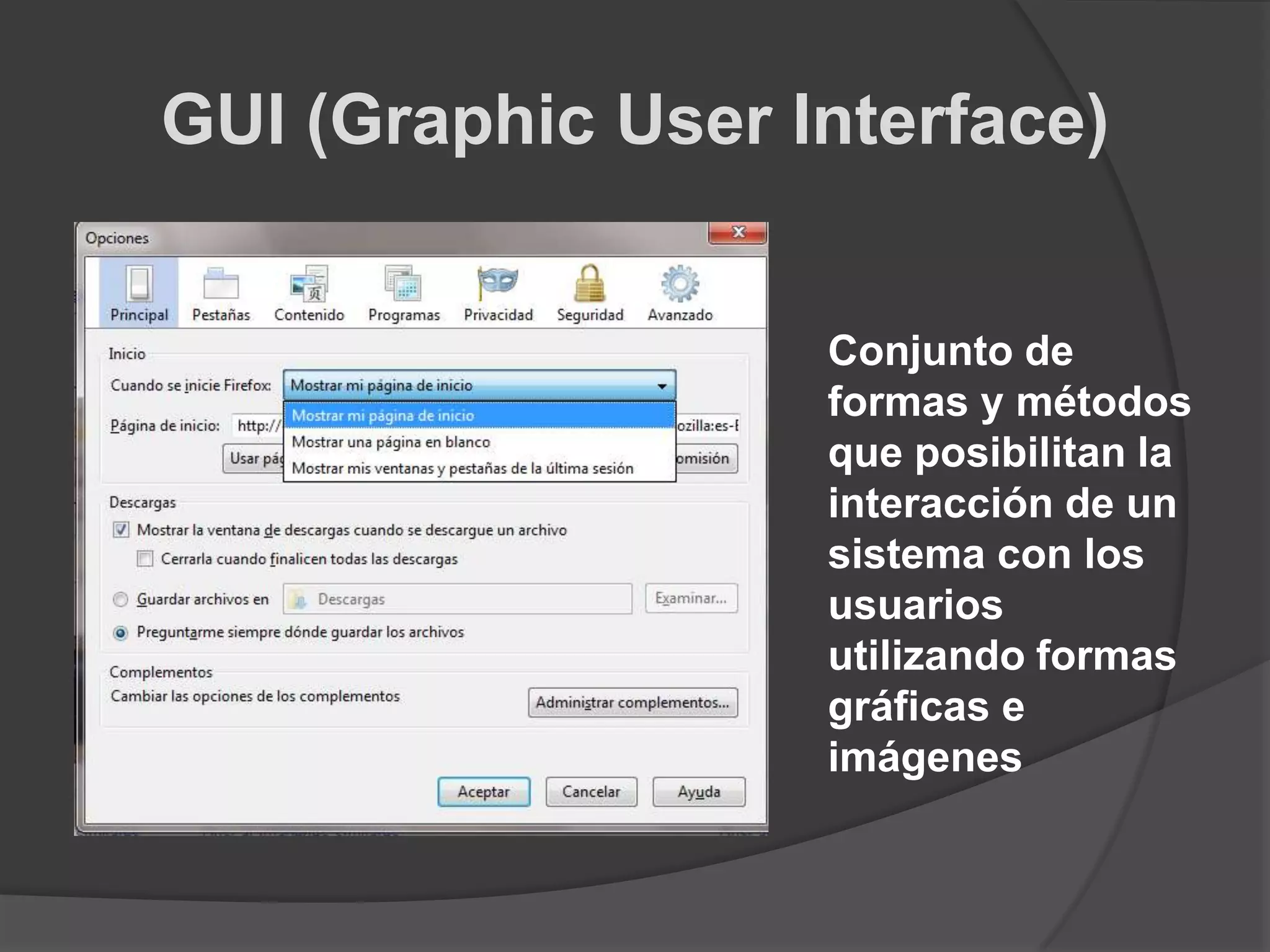 GUI (Graphic User Interface)Conjunto de formas y métodos que posibilitan la interacción de un sistema con los usuarios utilizando formas gráficas e imágenes