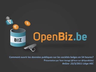 www.openbiz.be Comment ouvrir les donnéespubliquessur les sociétésbelges en 54 heures? Présentationpar ToonVanagt (@Toonsur@OpenBizbe) #eGov  23/3/2011 Liège HEC 
