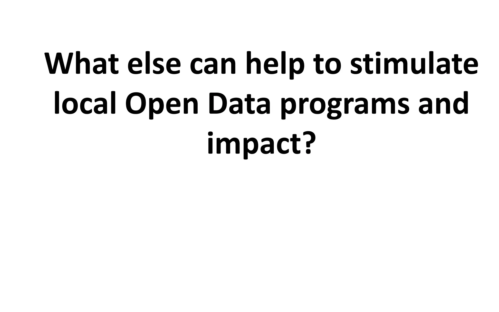 What else can help to stimulate
local Open Data programs and
impact?

 