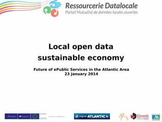 Local open data
sustainable economy
Future of ePublic Services in the Atlantic Area
23 January 2014

 